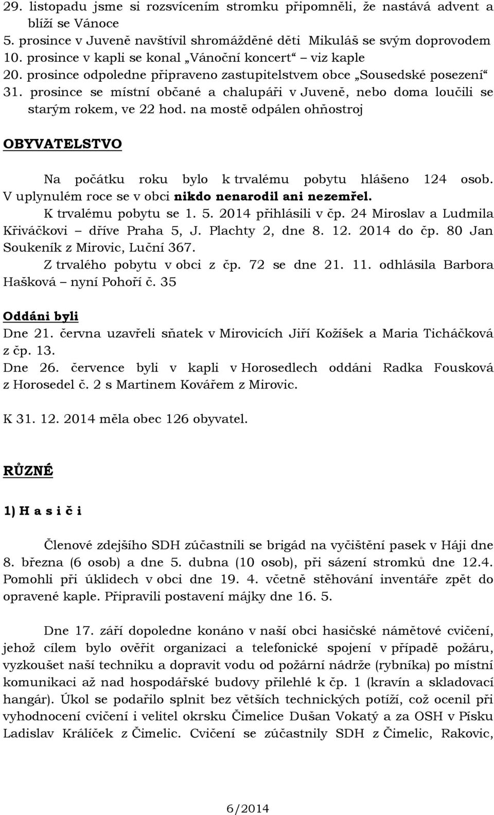 prosince se místní občané a chalupáři v Juveně, nebo doma loučili se starým rokem, ve 22 hod. na mostě odpálen ohňostroj OBYVATELSTVO Na počátku roku bylo k trvalému pobytu hlášeno 124 osob.