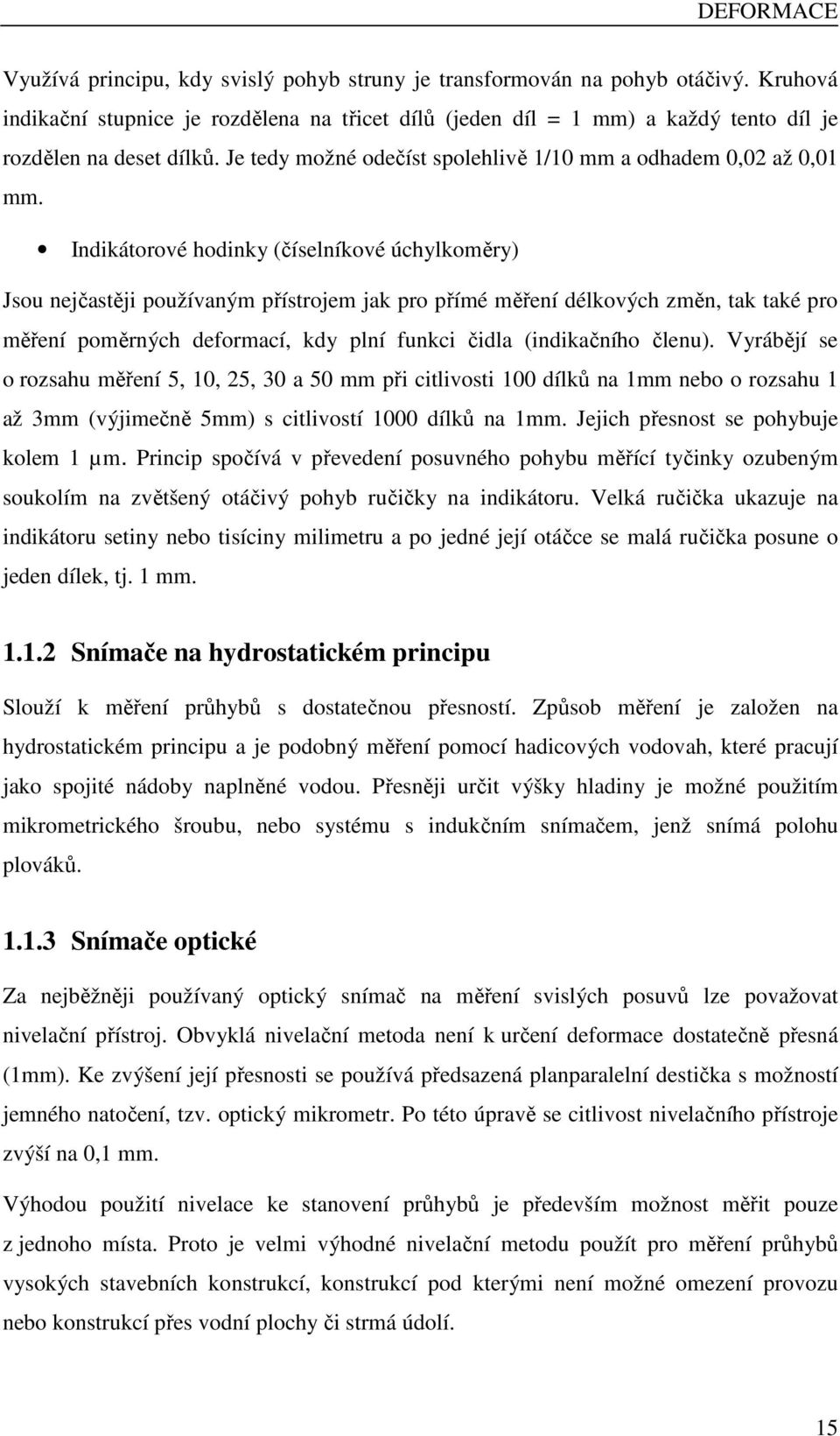 Indikátorové hodinky (číselníkové úchylkoměry) Jsou nejčastěji používaným přístrojem jak pro přímé měření délkových změn, tak také pro měření poměrných deformací, kdy plní funkci čidla (indikačního