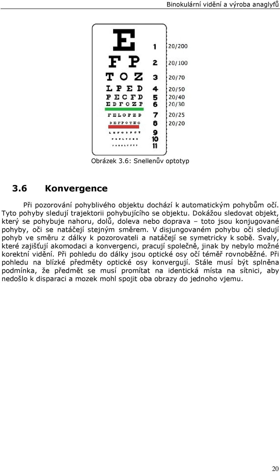 V disjungovaném pohybu oči sledují pohyb ve směru z dálky k pozorovateli a natáčejí se symetricky k sobě.