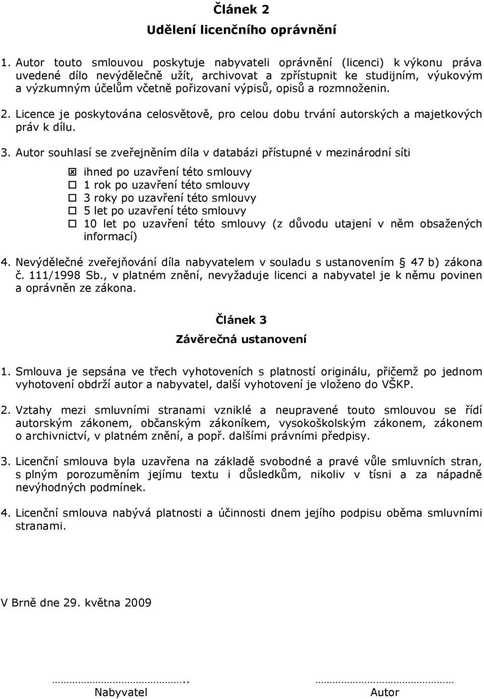 výpisů, opisů a rozmnoženin. 2. Licence je poskytována celosvětově, pro celou dobu trvání autorských a majetkových práv k dílu. 3.