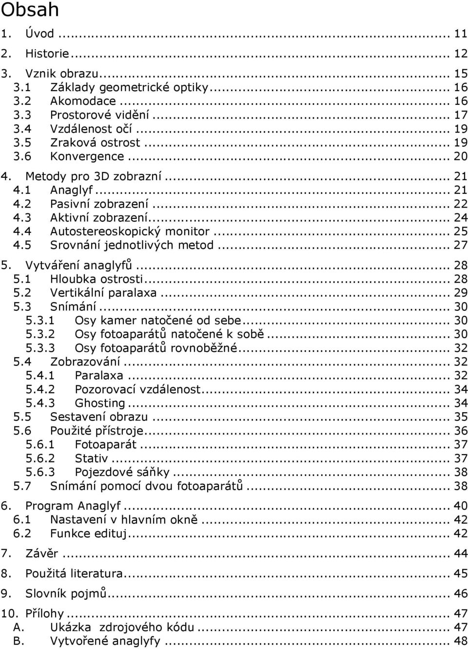Vytváření anaglyfů... 28 5.1 Hloubka ostrosti... 28 5.2 Vertikální paralaxa... 29 5.3 Snímání... 30 5.3.1 Osy kamer natočené od sebe... 30 5.3.2 Osy fotoaparátů natočené k sobě... 30 5.3.3 Osy fotoaparátů rovnoběžné.