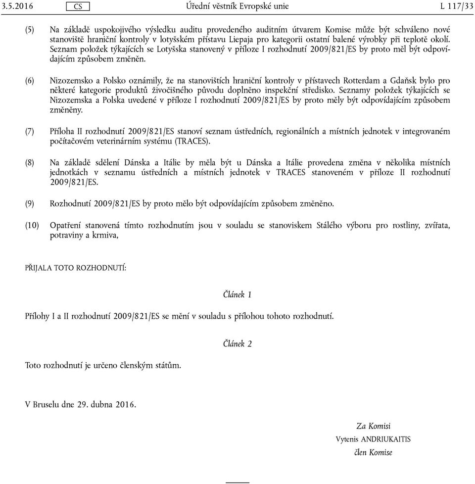 (6) Nizozemsko a Polsko oznámily, že na stanovištích hraniční kontroly v přístavech Rotterdam a Gdaňsk bylo pro některé kategorie produktů živočišného původu doplněno inspekční středisko.