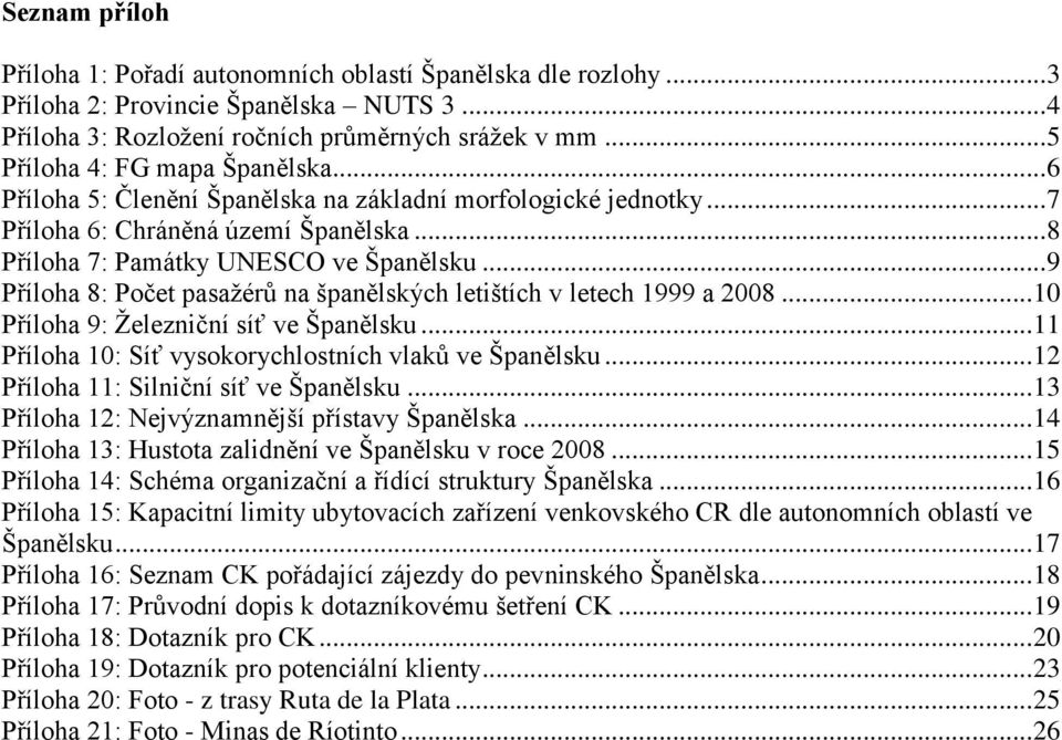 .. 9 Příloha 8: Počet pasaţérů na španělských letištích v letech 1999 a 2008... 10 Příloha 9: Ţelezniční síť ve Španělsku... 11 Příloha 10: Síť vysokorychlostních vlaků ve Španělsku.