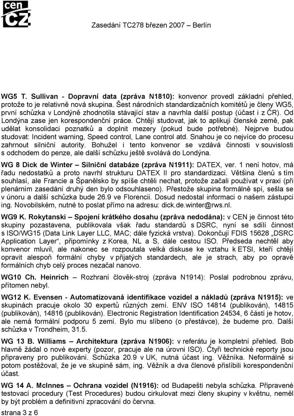 Chtějí studovat, jak to aplikují členské země, pak udělat konsolidaci poznatků a doplnit mezery (pokud bude potřebné). Nejprve budou studovat: Incident warning, Speed control, Lane control atd.