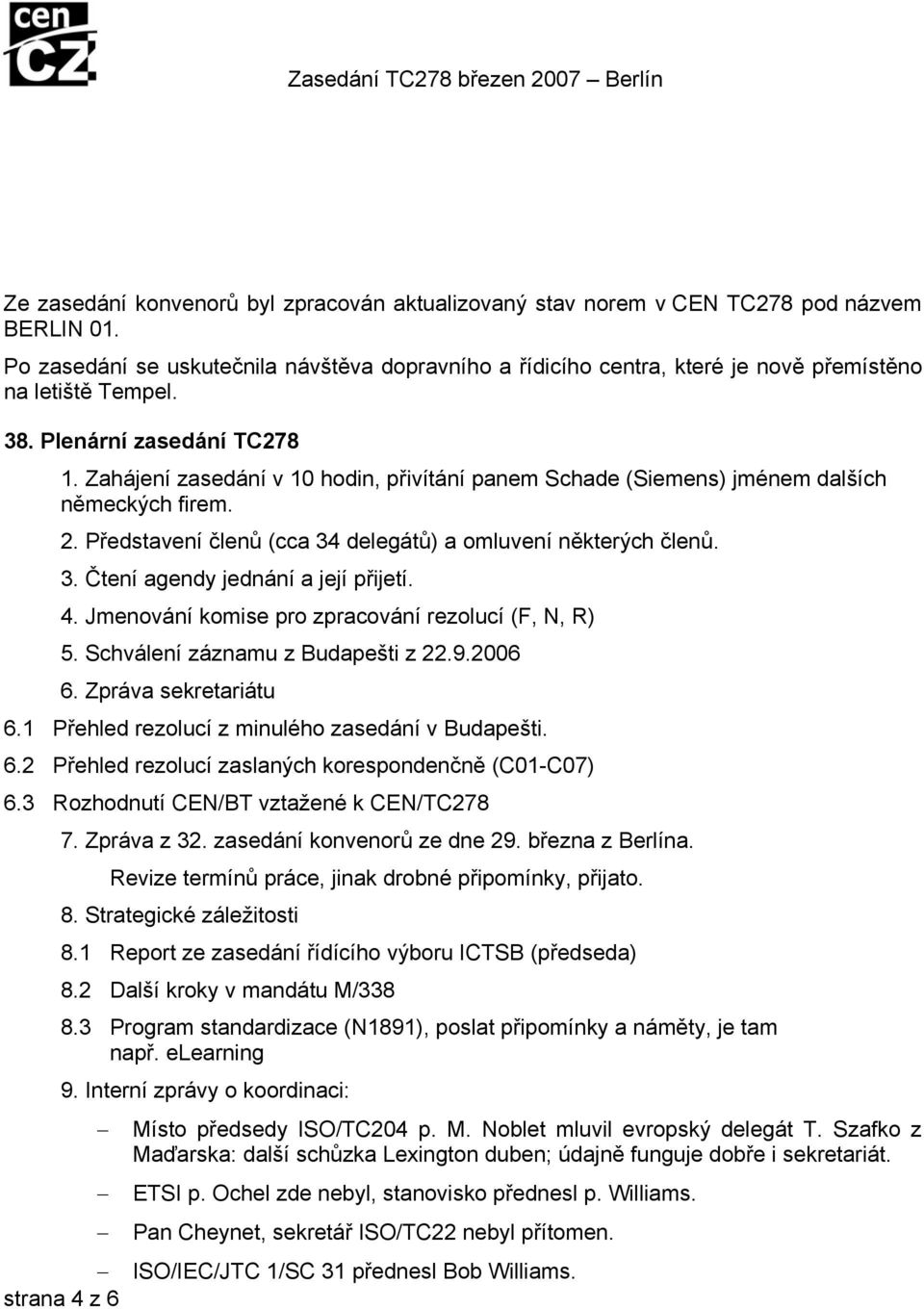 Zahájení zasedání v 10 hodin, přivítání panem Schade (Siemens) jménem dalších německých firem. 2. Představení členů (cca 34 delegátů) a omluvení některých členů. 3. Čtení agendy jednání a její přijetí.