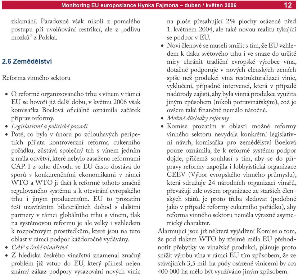 Legislativní a politické pozadí Poté, co byla v únoru po zdlouhavých peripetiích přijata kontroverzní reforma cukerního pořádku, zůstává společný trh s vínem jedním z mála odvětví, které nebylo