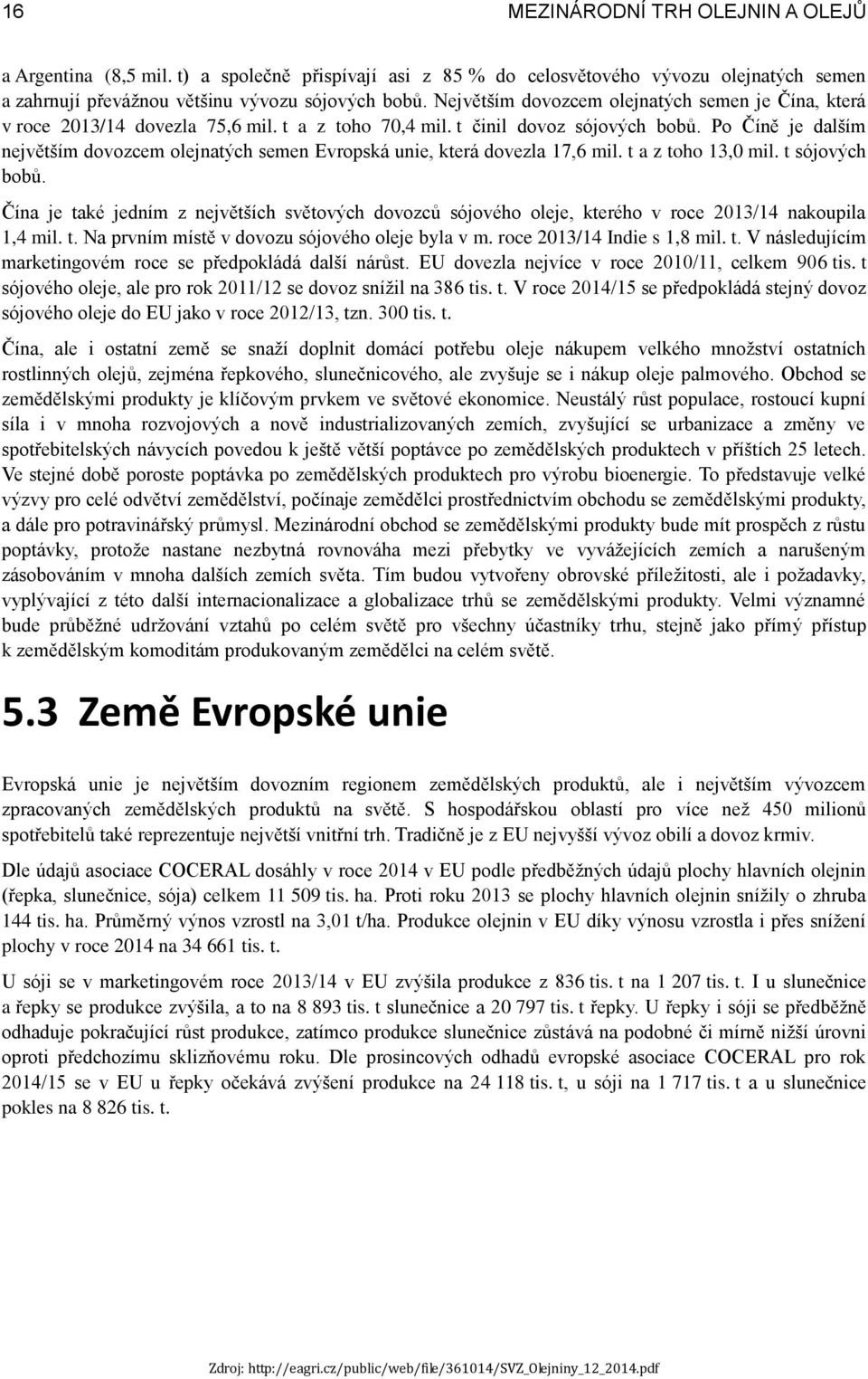 Po Číně je dalším největším dovozcem olejnatých semen Evropská unie, která dovezla 17,6 mil. t a z toho 13,0 mil. t sójových bobů.