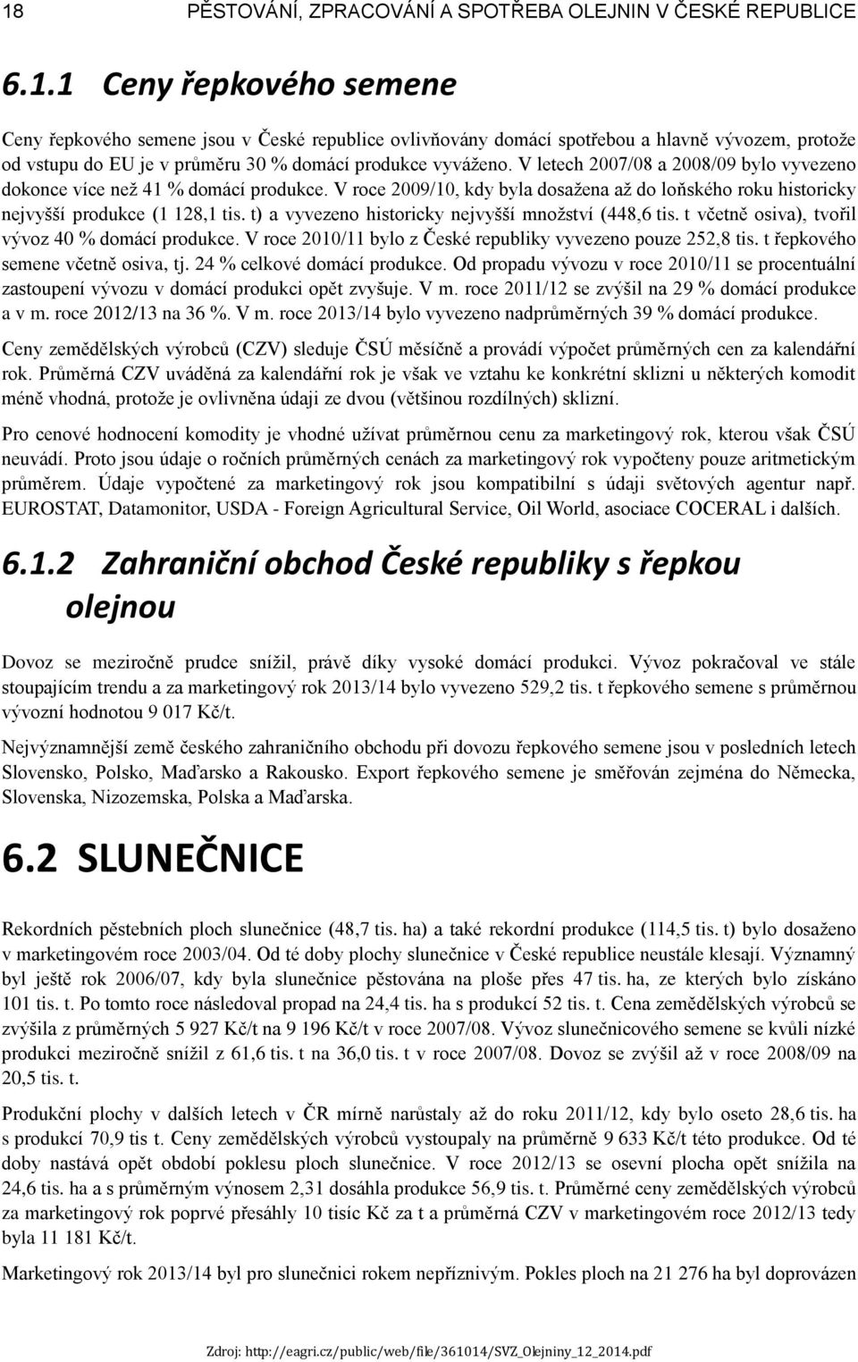 t) a vyvezeno historicky nejvyšší množství (448,6 tis. t včetně osiva), tvořil vývoz 40 % domácí produkce. V roce 2010/11 bylo z České republiky vyvezeno pouze 252,8 tis.