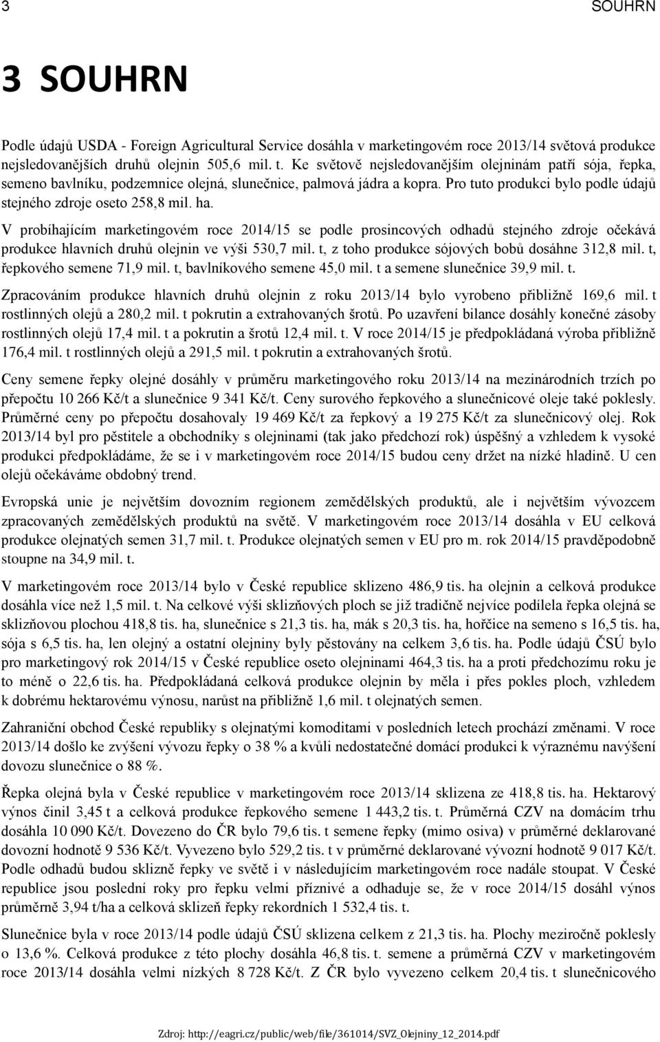 V probíhajícím marketingovém roce 2014/15 se podle prosincových odhadů stejného zdroje očekává produkce hlavních druhů olejnin ve výši 530,7 mil. t, z toho produkce sójových bobů dosáhne 312,8 mil.