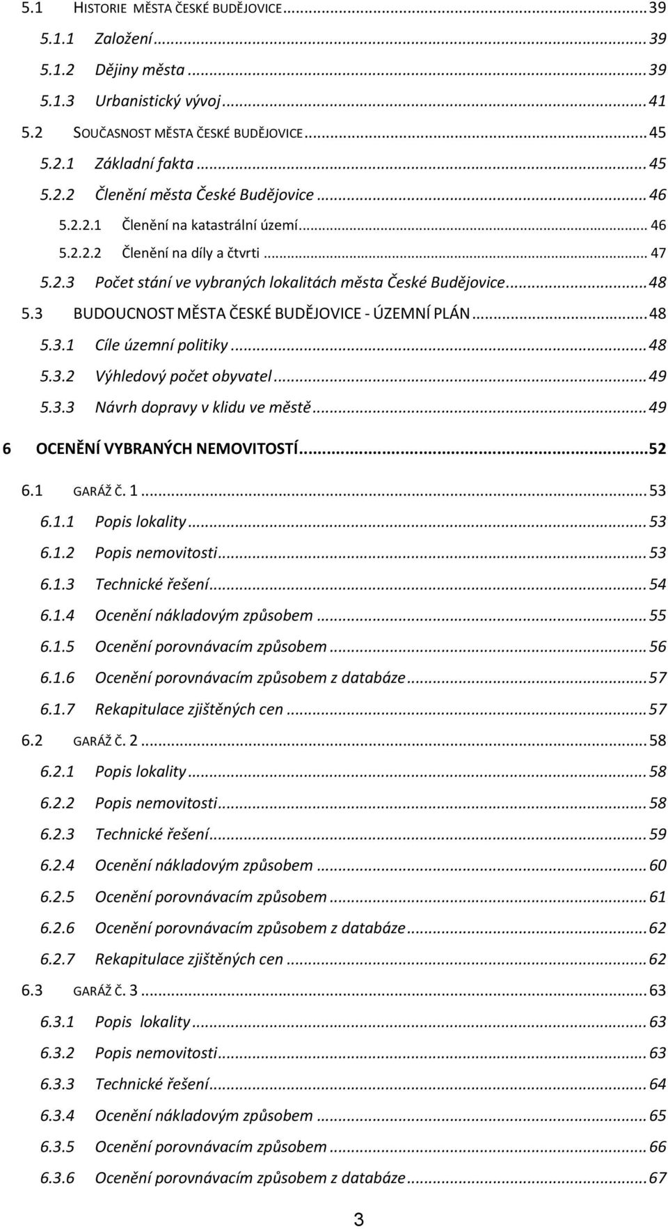 3 BUDOUCNOST MĚSTA ČESKÉ BUDĚJOVICE ÚZEMNÍ PLÁN... 48 5.3.1 Cíle územní politiky... 48 5.3.2 Výhledový počet obyvatel... 49 5.3.3 Návrh dopravy v klidu ve městě... 49 6 OCENĚNÍ VYBRANÝCH NEMOVITOSTÍ.