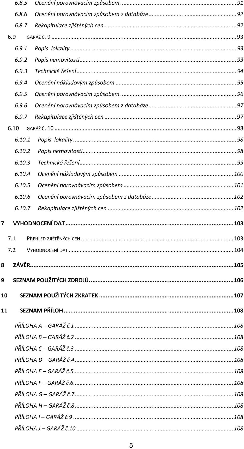 .. 97 6.10 GARÁŽ Č. 10... 98 6.10.1 Popis lokality... 98 6.10.2 Popis nemovitosti... 98 6.10.3 Technické řešení... 99 6.10.4 Ocenění nákladovým způsobem... 100 6.10.5 Ocenění porovnávacím způsobem.