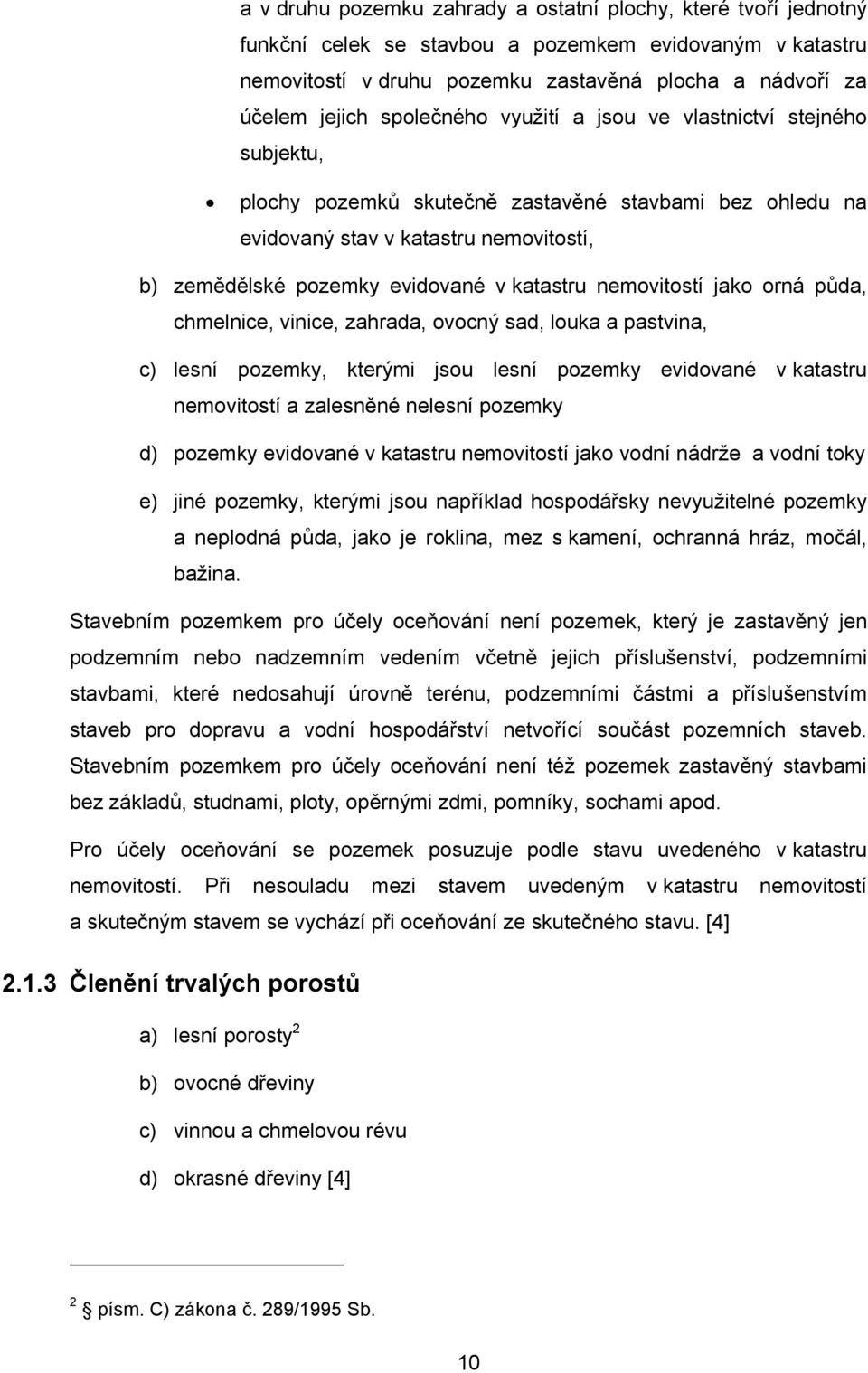 nemovitostí jako orná půda, chmelnice, vinice, zahrada, ovocný sad, louka a pastvina, c) lesní pozemky, kterými jsou lesní pozemky evidované v katastru nemovitostí a zalesněné nelesní pozemky d)