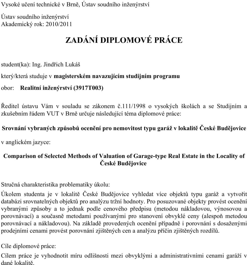 111/1998 o vysokých školách a se Studijním a zkušebním řádem VUT v Brně určuje následující téma diplomové práce: Srovnání vybraných způsobů ocenění pro nemovitost typu garáž v lokalitě České