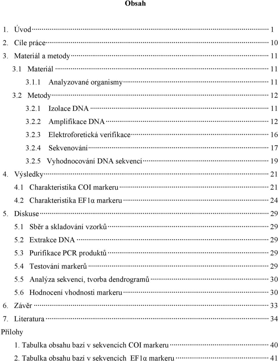 1 Sběr a skladování vzorků 29 5.2 Extrakce DNA 29 5.3 Purifikace PCR produktů 29 5.4 Testování markerů 29 5.5 Analýza sekvencí, tvorba dendrogramů 30 5.