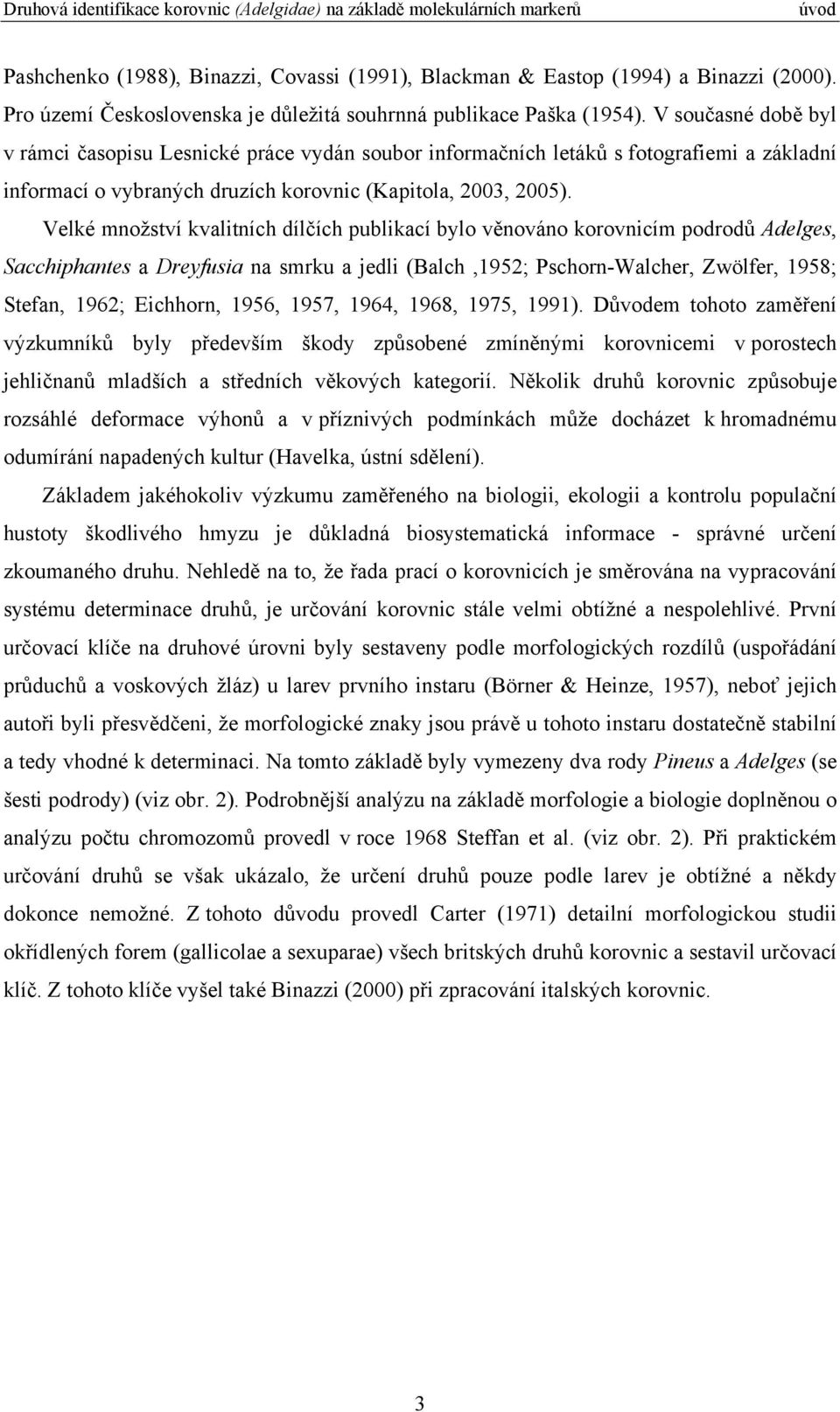 Velké množství kvalitních dílčích publikací bylo věnováno korovnicím podrodů Adelges, Sacchiphantes a Dreyfusia na smrku a jedli (Balch,1952; Pschorn-Walcher, Zwölfer, 1958; Stefan, 1962; Eichhorn,