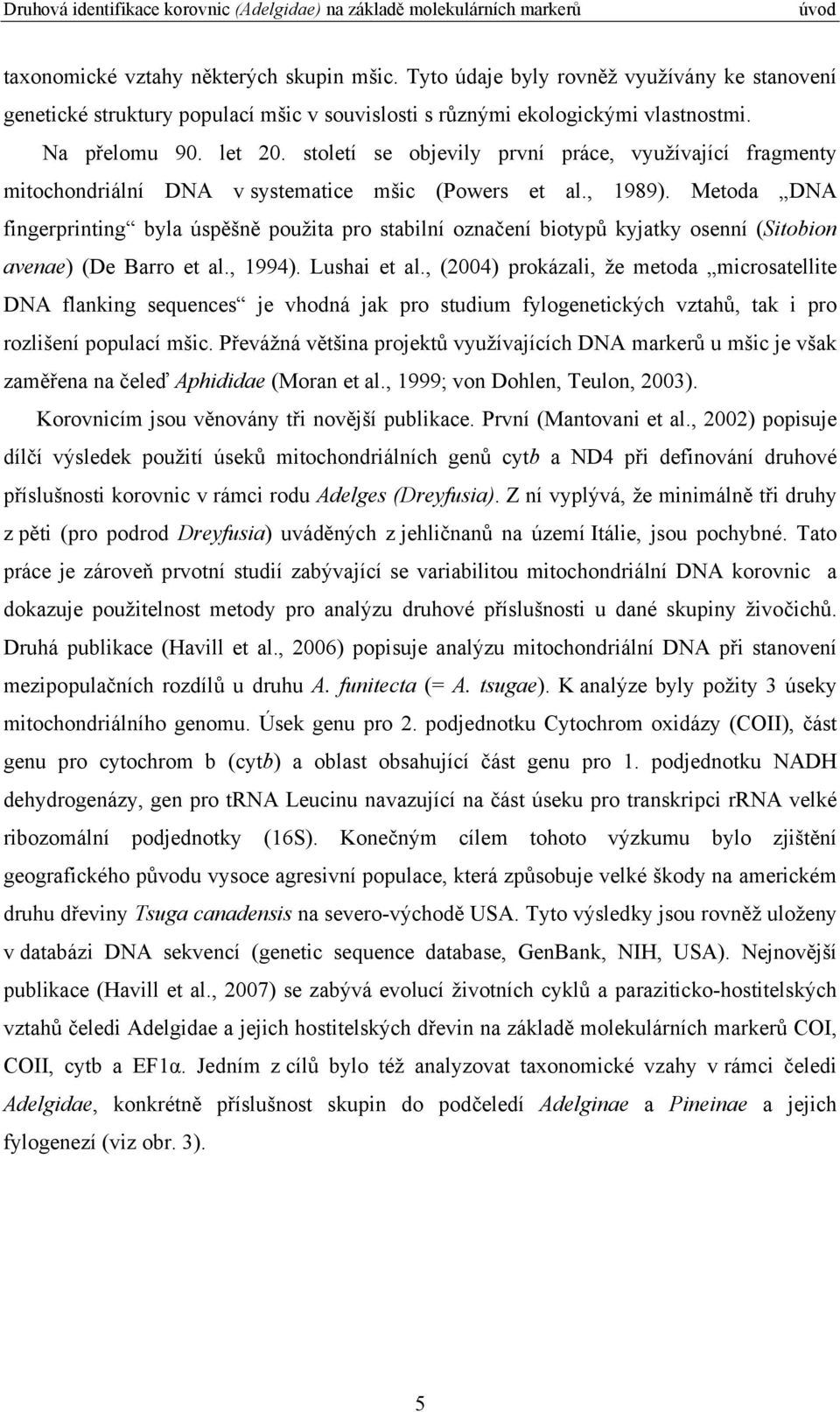 Metoda DNA fingerprinting byla úspěšně použita pro stabilní označení biotypů kyjatky osenní (Sitobion avenae) (De Barro et al., 1994). Lushai et al.