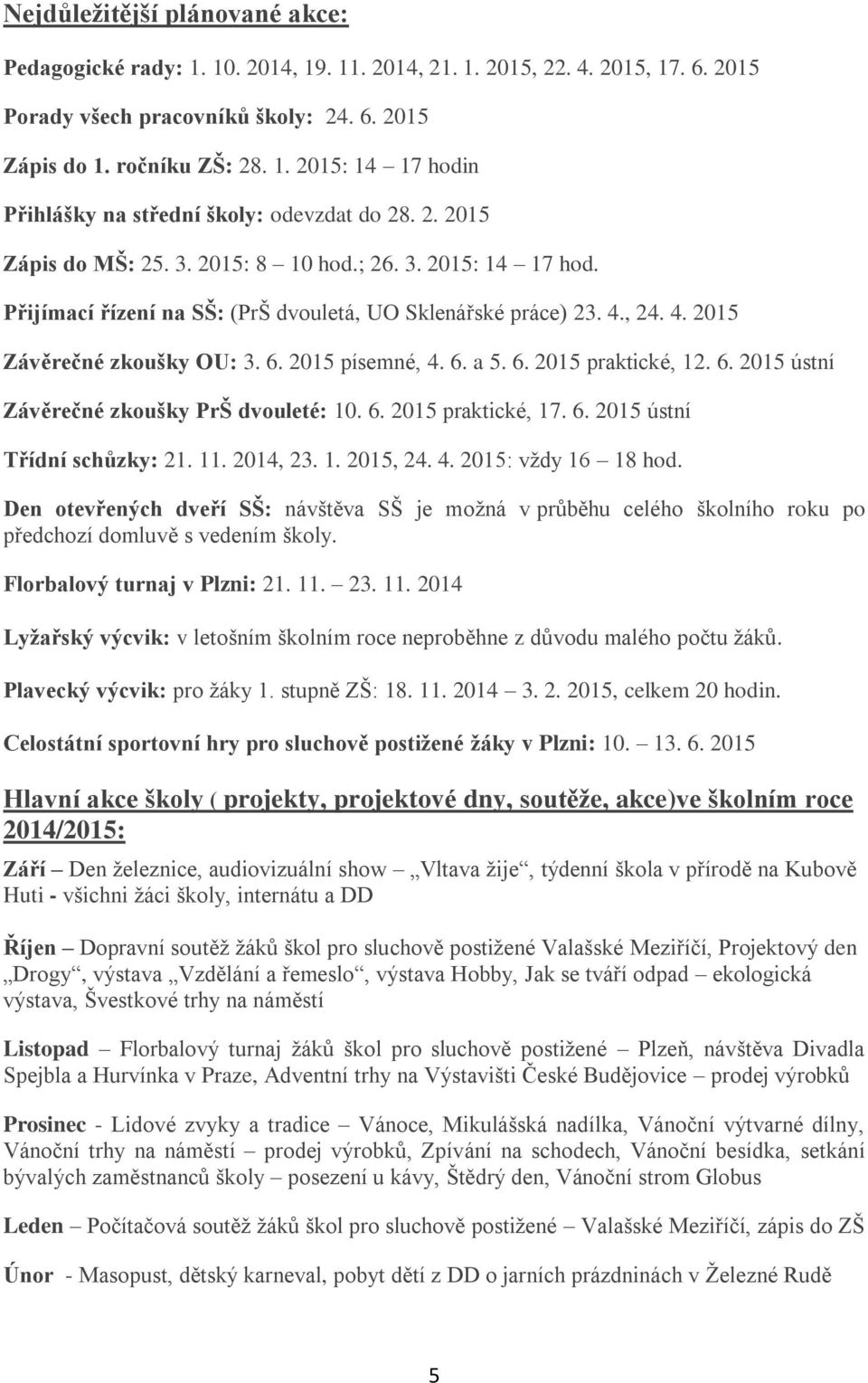 6. 2015 praktické, 12. 6. 2015 ústní Závěrečné zkoušky PrŠ dvouleté: 10. 6. 2015 praktické, 17. 6. 2015 ústní Třídní schůzky: 21. 11. 2014, 23. 1. 2015, 24. 4. 2015: vždy 16 18 hod.