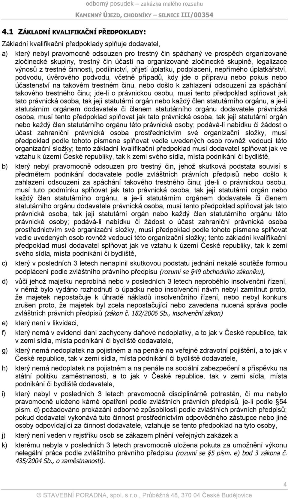 případů, kdy jde o přípravu nebo pokus nebo účastenství na takovém trestném činu, nebo došlo k zahlazení odsouzení za spáchání takového trestného činu; jde-li o právnickou osobu, musí tento