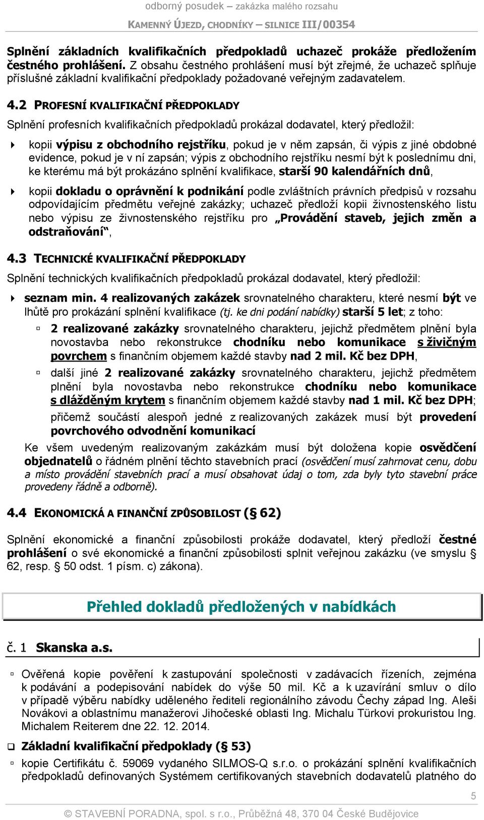 2 PROFESNÍ KVALIFIKAČNÍ PŘEDPOKLADY Splnění profesních kvalifikačních předpokladů prokázal dodavatel, který předložil: kopii výpisu z obchodního rejstříku, pokud je v něm zapsán, či výpis z jiné