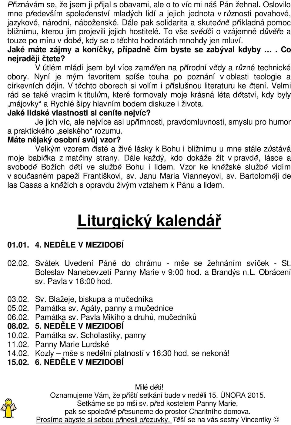 Jaké máte zájmy a koní ky, p ípadn ím byste se zabýval kdyby. Co nejrad ji tete? V útlém mládí jsem byl více zam en na p írodní v dy a r zné technické obory.