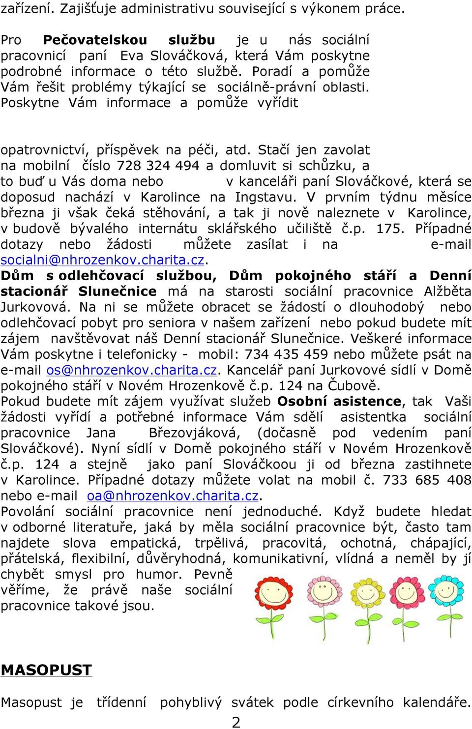 Stačí jen zavolat na mobilní číslo 728 324 494 a domluvit si schůzku, a to buď u Vás doma nebo v kanceláři paní Slováčkové, která se doposud nachází v Karolince na Ingstavu.