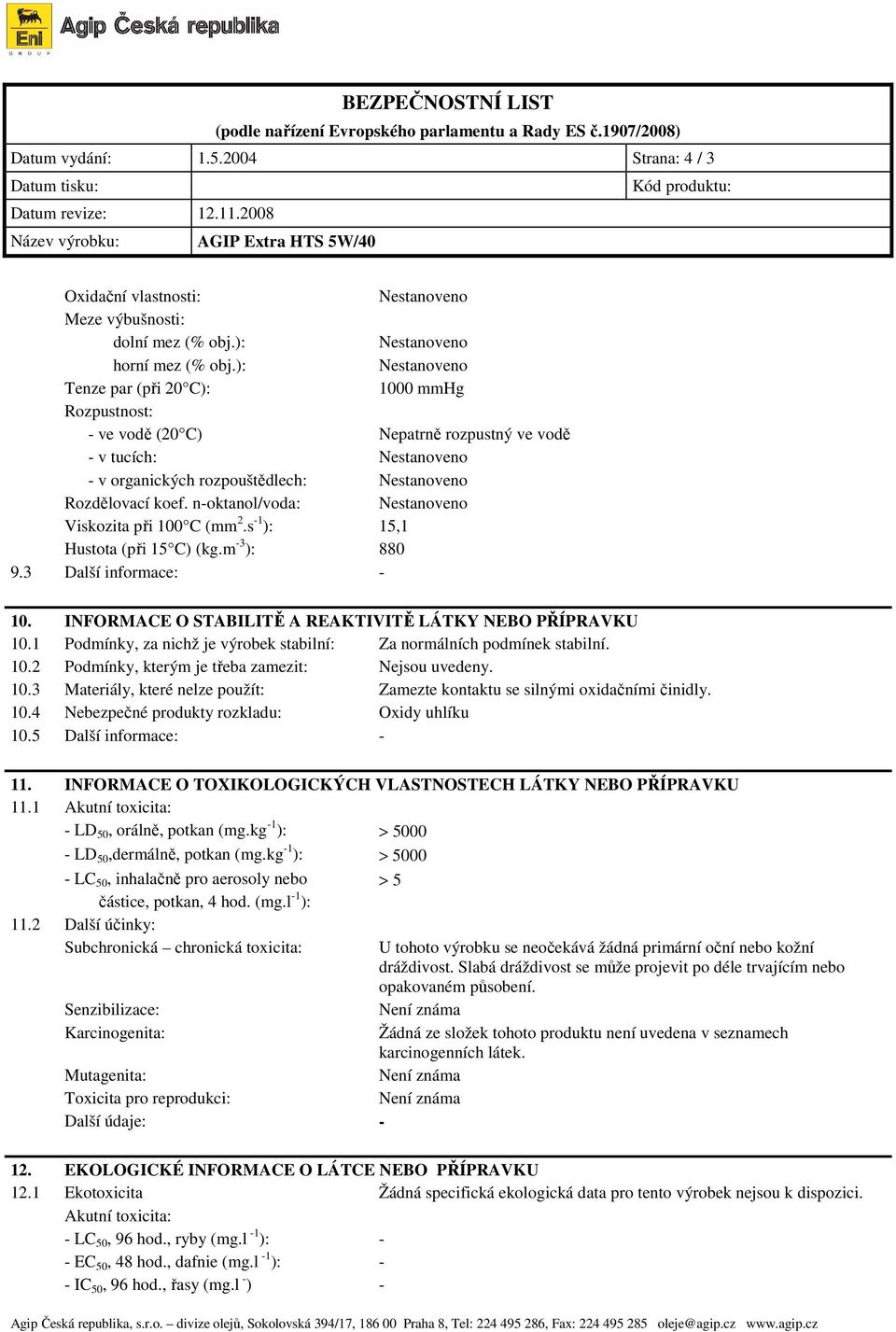 n-oktanol/voda: Nestanoveno Viskozita p i 100 C (mm 2.s -1 ): 15,1 Hustota (p i 15 C) (kg.m -3 ): 880 9.3 Další informace: - 10. INFORMACE O STABILIT A REAKTIVIT LÁTKY NEBO P ÍPRAVKU 10.