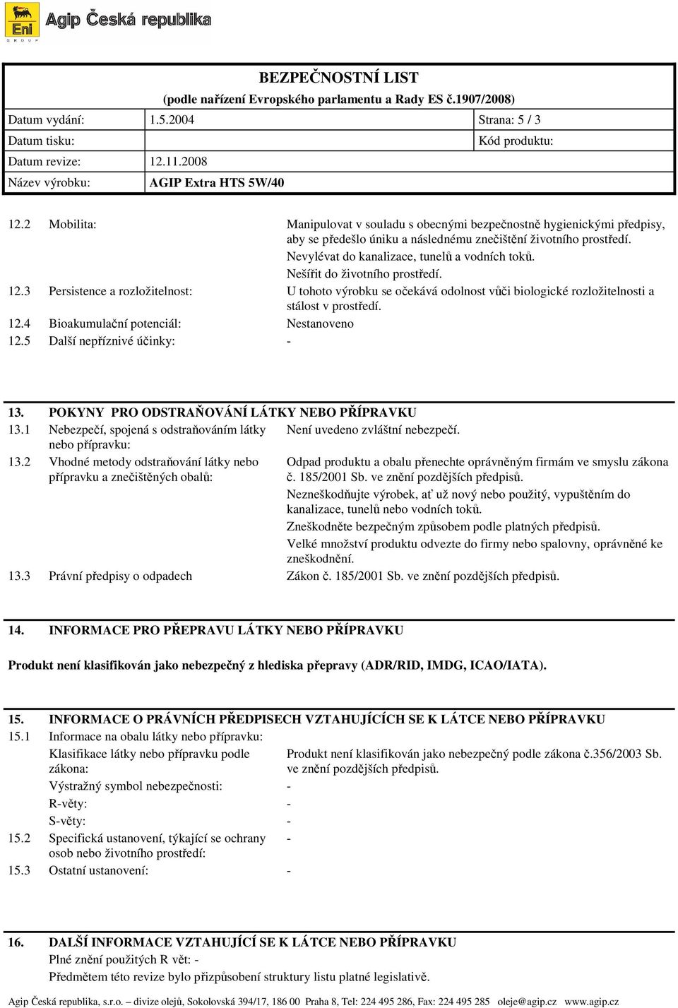 3 Persistence a rozložitelnost: U tohoto výrobku se o ekává odolnost v i biologické rozložitelnosti a stálost v prost edí. 12.4 Bioakumula ní potenciál: Nestanoveno 12.5 Další nep íznivé ú inky: - 13.