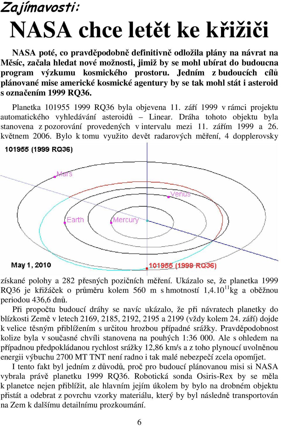 září 1999 v rámci projektu automatického vyhledávání asteroidů Linear. Dráha tohoto objektu byla stanovena z pozorování provedených v intervalu mezi 11. zářím 1999 a 26. květnem 2006.