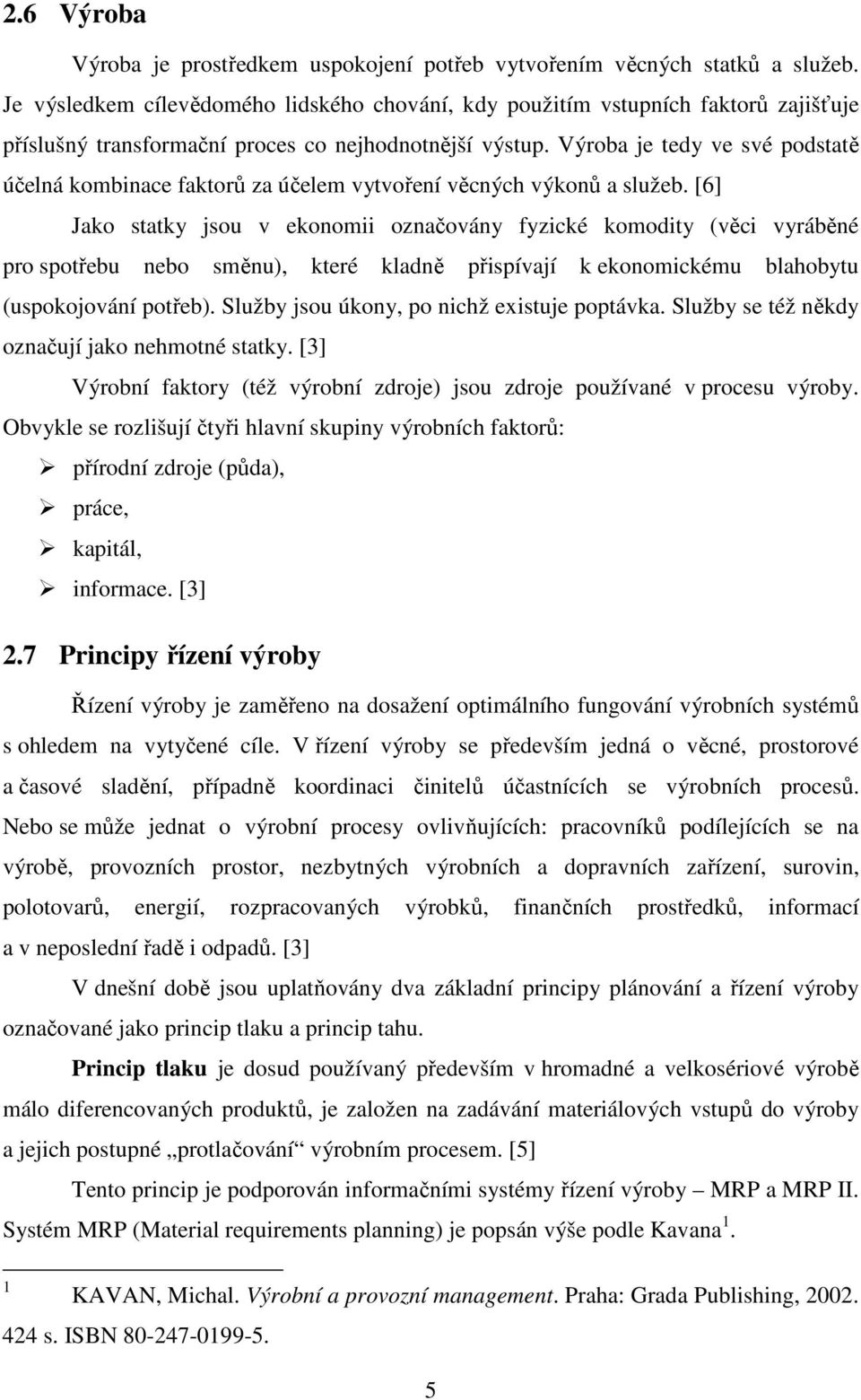 Výroba je tedy ve své podstatě účelná kombinace faktorů za účelem vytvoření věcných výkonů a služeb.