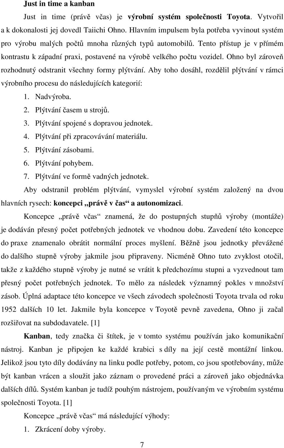 Ohno byl zároveň rozhodnutý odstranit všechny formy plýtvání. Aby toho dosáhl, rozdělil plýtvání v rámci výrobního procesu do následujících kategorií: 1. Nadvýroba. 2. Plýtvání časem u strojů. 3.