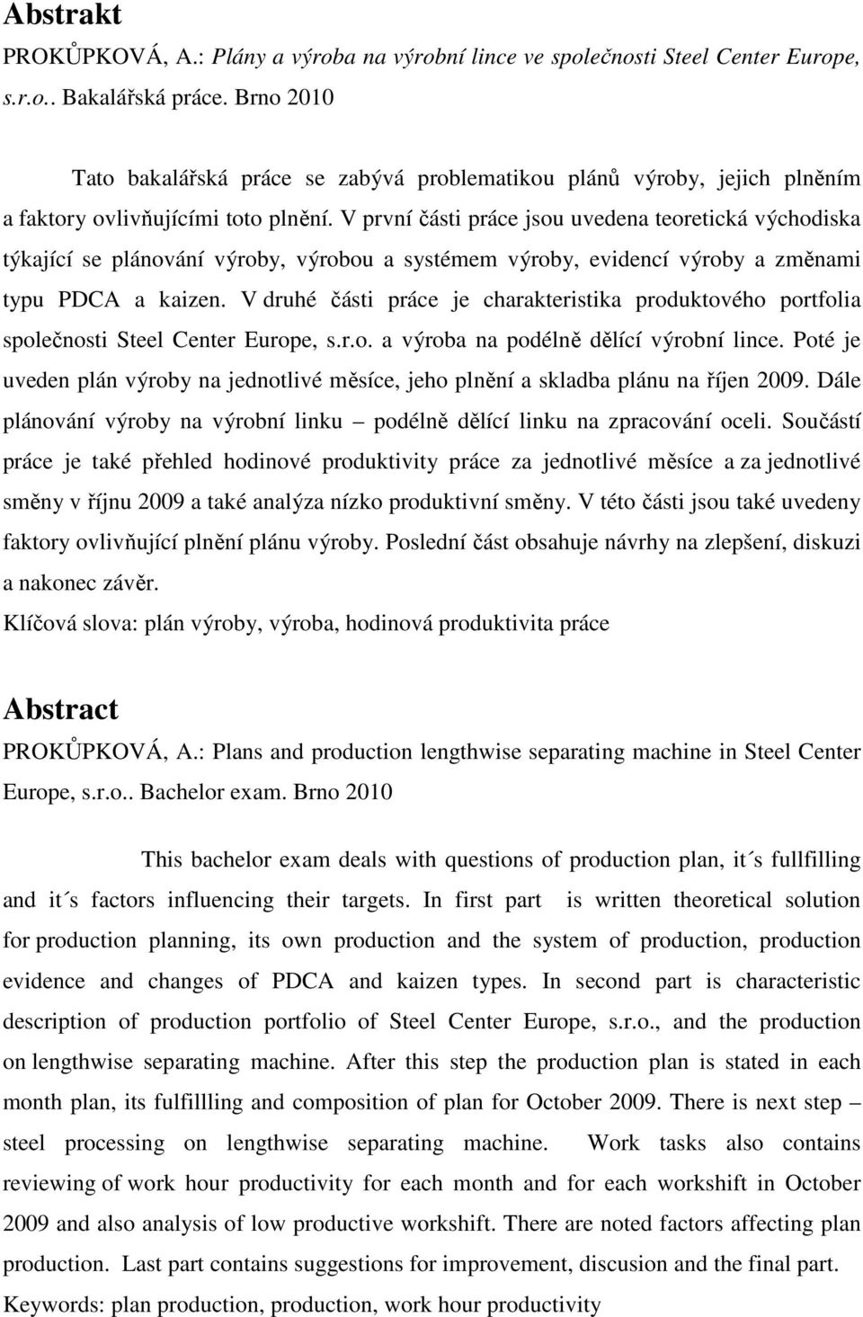 V první části práce jsou uvedena teoretická východiska týkající se plánování výroby, výrobou a systémem výroby, evidencí výroby a změnami typu PDCA a kaizen.