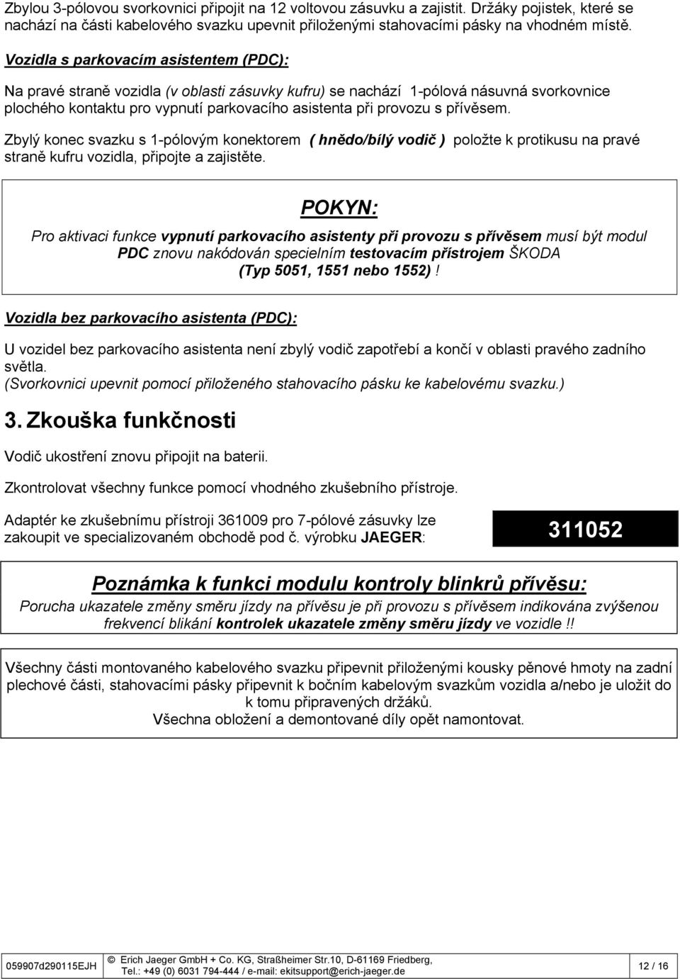 přívěsem. Zbylý konec svazku s 1-pólovým konektorem ( hnědo/bílý vodič ) položte k protikusu na pravé straně kufru vozidla, připojte a zajistěte.