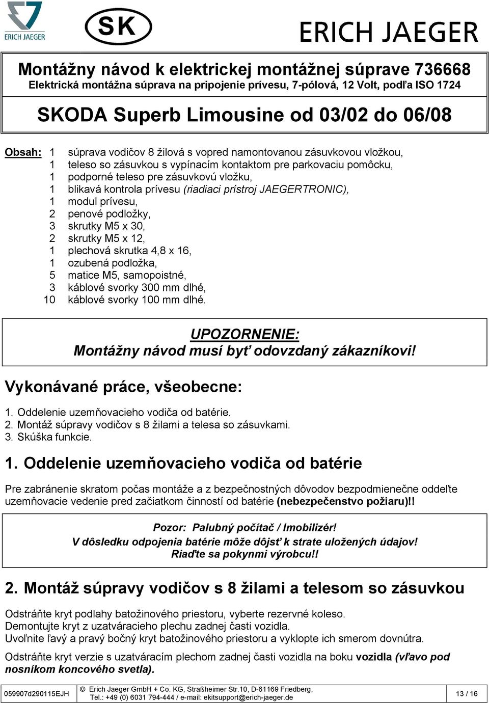 (riadiaci prístroj JAEGERTRONIC), 1 modul prívesu, 2 penové podložky, 3 skrutky M5 x 30, 2 skrutky M5 x 12, 1 plechová skrutka 4,8 x 16, 1 ozubená podložka, 5 matice M5, samopoistné, 3 káblové svorky