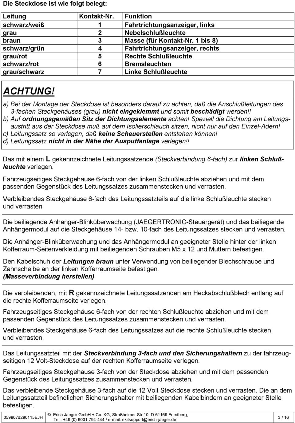 a) Bei der Montage der Steckdose ist besonders darauf zu achten, daß die Anschlußleitungen des 3-fachen Steckgehäuses (grau) nicht eingeklemmt und somit beschädigt werden!