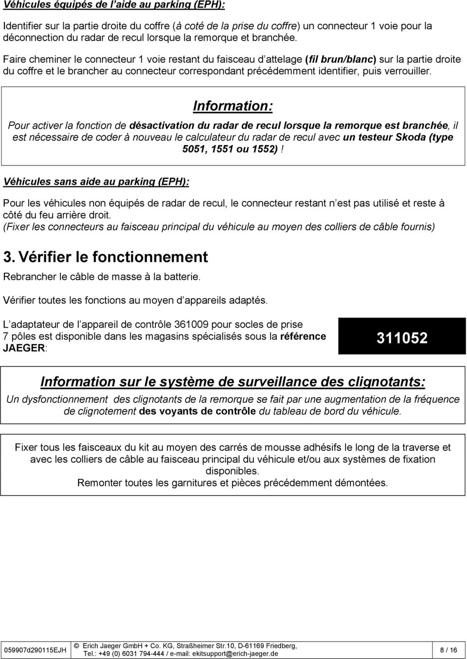 Faire cheminer le connecteur 1 voie restant du faisceau d attelage (fil brun/blanc) sur la partie droite du coffre et le brancher au connecteur correspondant précédemment identifier, puis verrouiller.