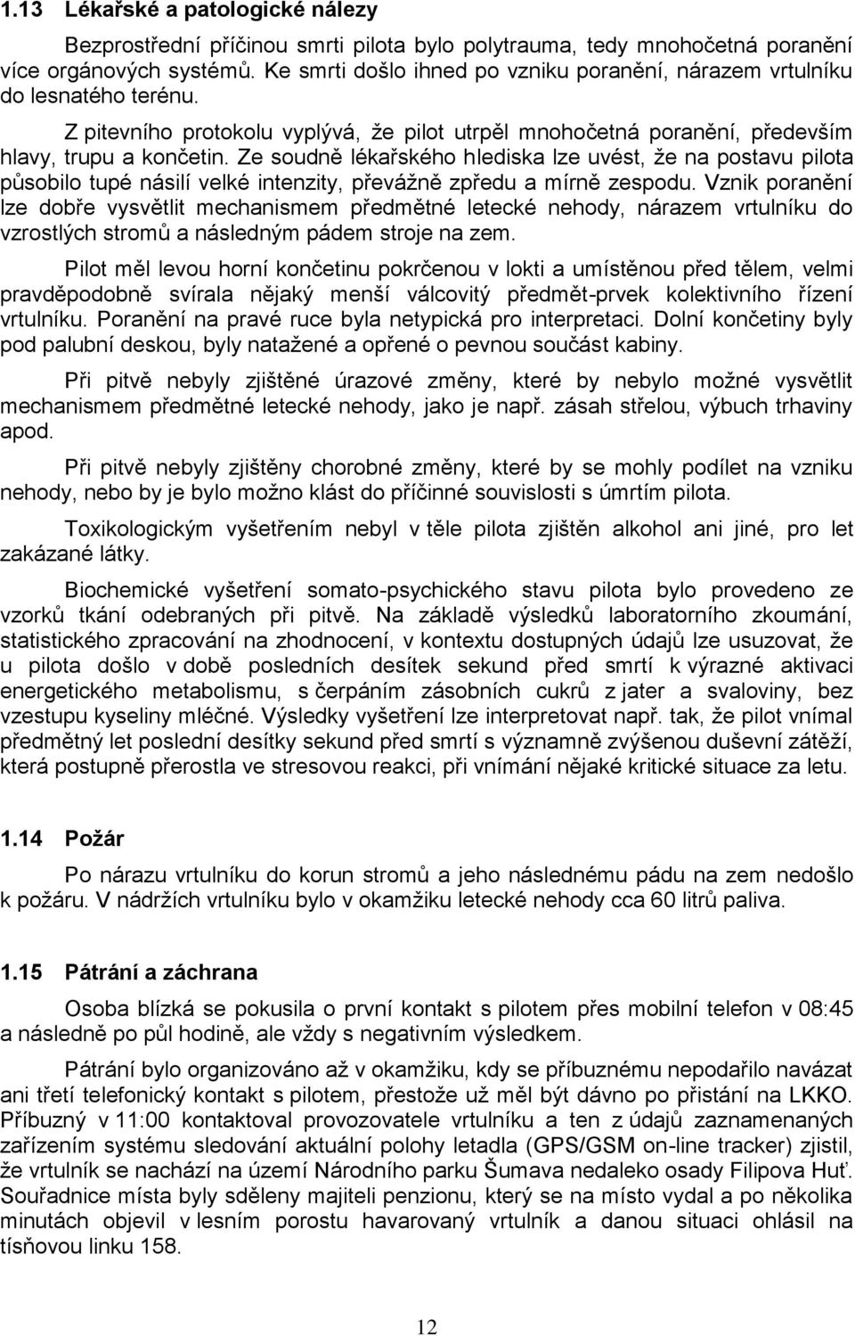 Ze soudně lékařského hlediska lze uvést, že na postavu pilota působilo tupé násilí velké intenzity, převážně zpředu a mírně zespodu.