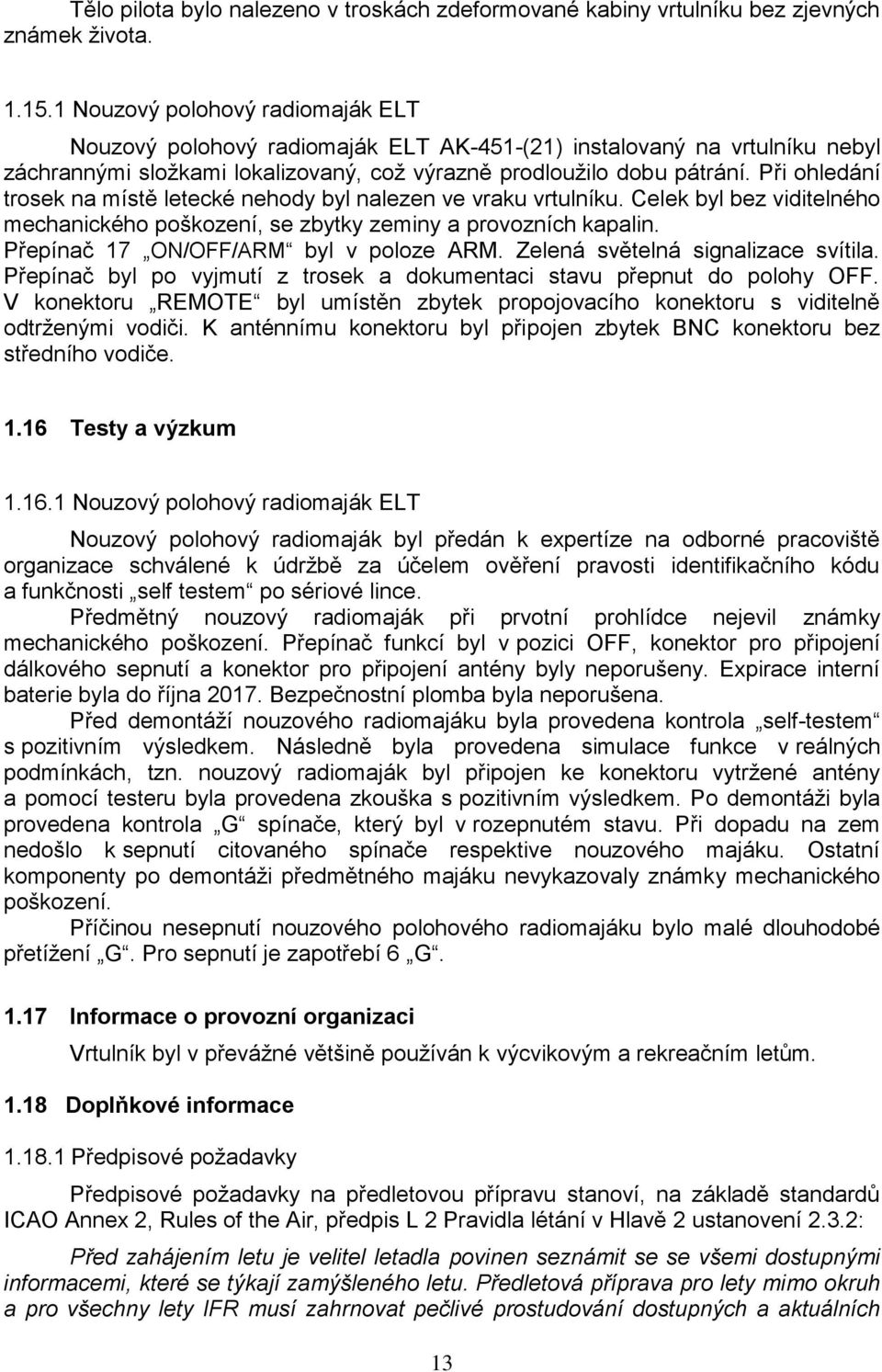 Při ohledání trosek na místě letecké nehody byl nalezen ve vraku vrtulníku. Celek byl bez viditelného mechanického poškození, se zbytky zeminy a provozních kapalin.