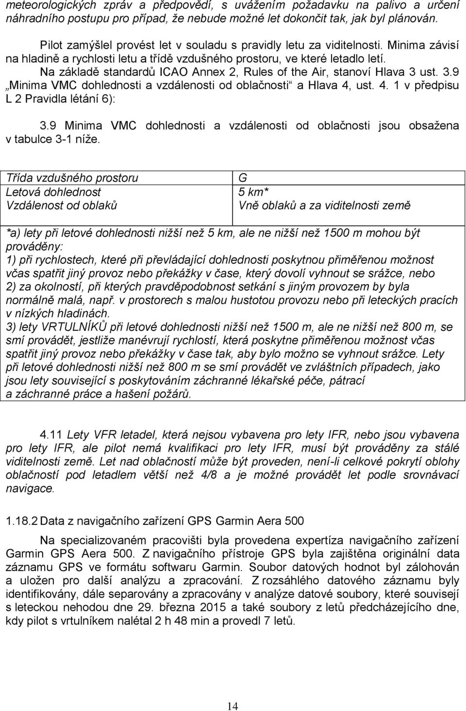 Na základě standardů ICAO Annex 2, Rules of the Air, stanoví Hlava 3 ust. 3.9 Minima VMC dohlednosti a vzdálenosti od oblačnosti a Hlava 4, ust. 4. 1 v předpisu L 2 Pravidla létání 6): 3.