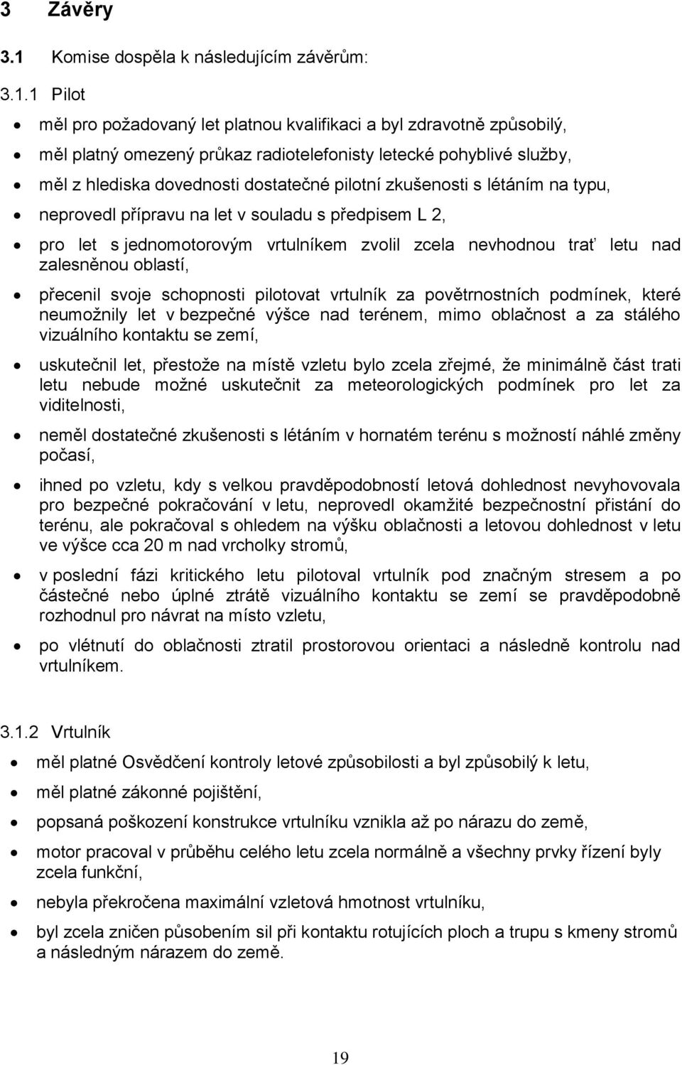 1 Pilot měl pro požadovaný let platnou kvalifikaci a byl zdravotně způsobilý, měl platný omezený průkaz radiotelefonisty letecké pohyblivé služby, měl z hlediska dovednosti dostatečné pilotní