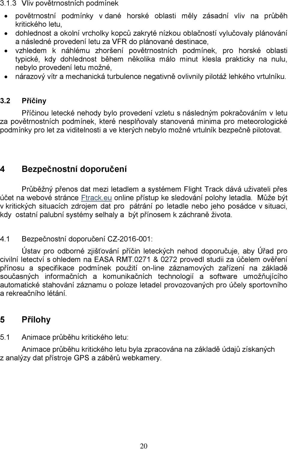 prakticky na nulu, nebylo provedení letu možné, nárazový vítr a mechanická turbulence negativně ovlivnily pilotáž lehkého vrtulníku. 3.