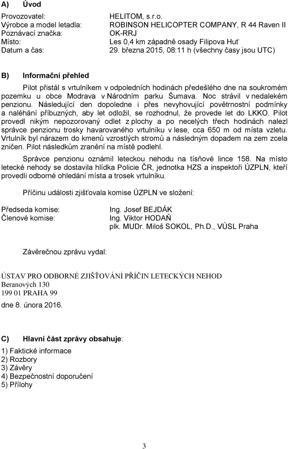 Noc strávil v nedalekém penzionu. Následující den dopoledne i přes nevyhovující povětrnostní podmínky a naléhání příbuzných, aby let odložil, se rozhodnul, že provede let do LKKO.