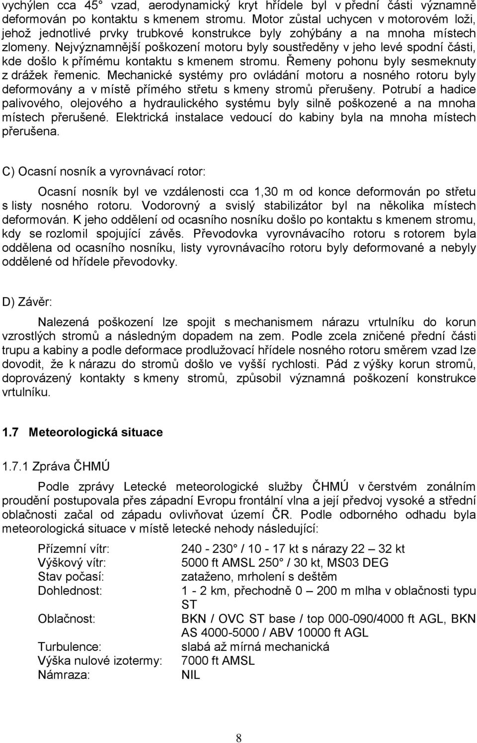 Nejvýznamnější poškození motoru byly soustředěny v jeho levé spodní části, kde došlo k přímému kontaktu s kmenem stromu. Řemeny pohonu byly sesmeknuty z drážek řemenic.