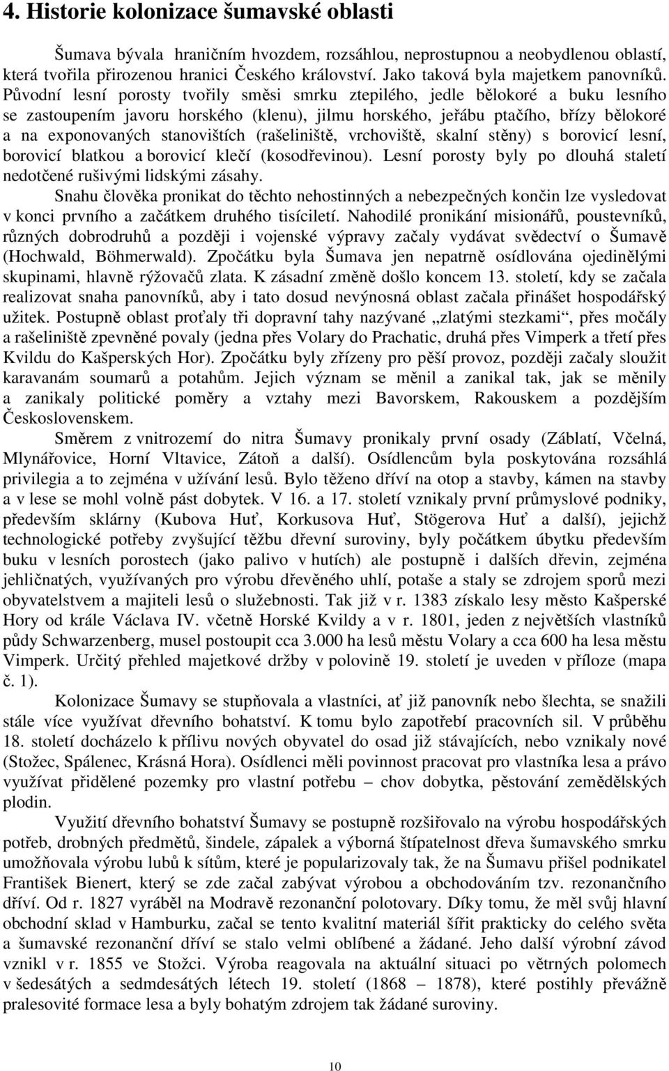 Původní lesní porosty tvořily směsi smrku ztepilého, jedle bělokoré a buku lesního se zastoupením javoru horského (klenu), jilmu horského, jeřábu ptačího, břízy bělokoré a na exponovaných