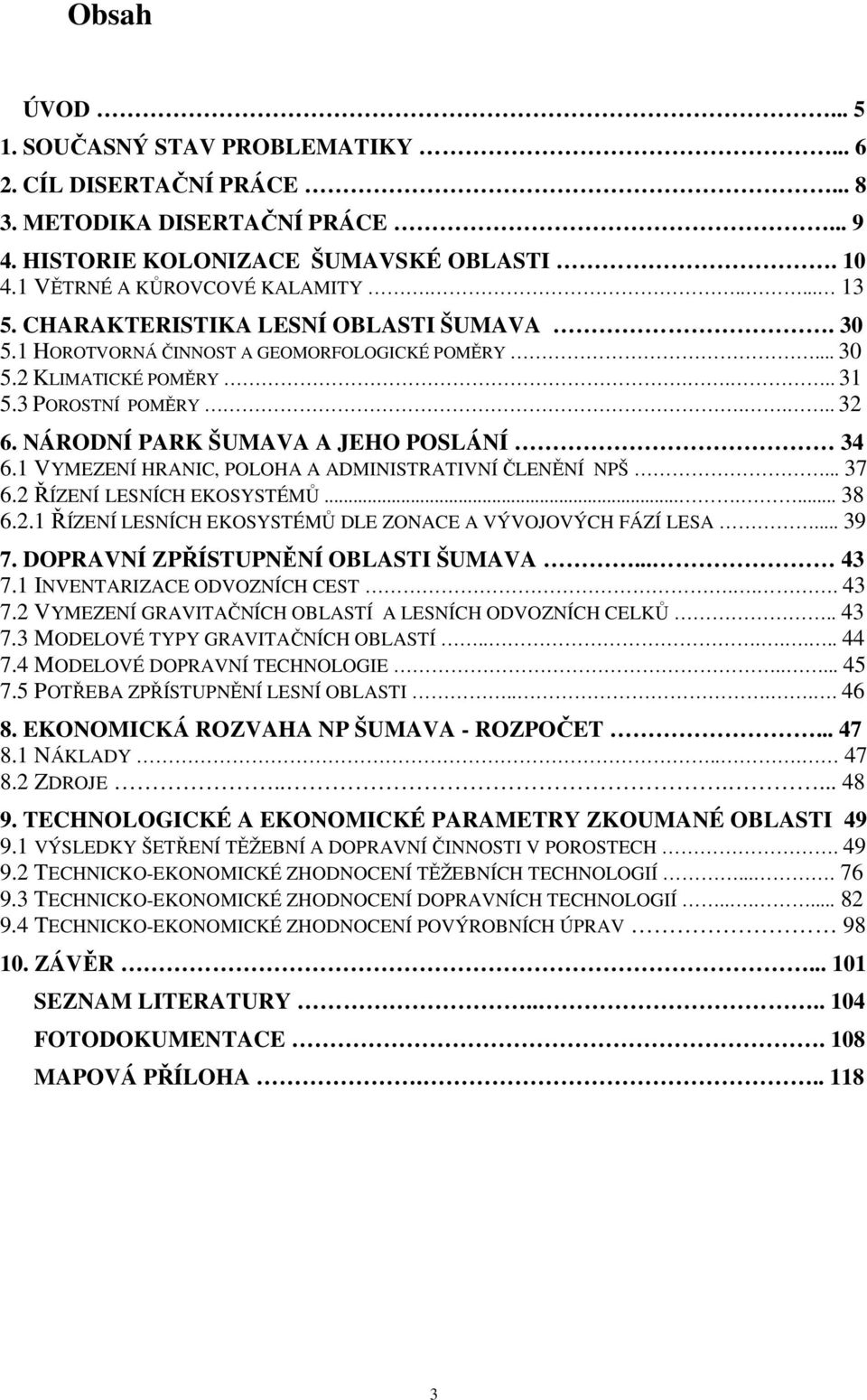 1 VYMEZENÍ HRANIC, POLOHA A ADMINISTRATIVNÍ ČLENĚNÍ NPŠ... 37 6.2 ŘÍZENÍ LESNÍCH EKOSYSTÉMŮ....... 38 6.2.1 ŘÍZENÍ LESNÍCH EKOSYSTÉMŮ DLE ZONACE A VÝVOJOVÝCH FÁZÍ LESA... 39 7.