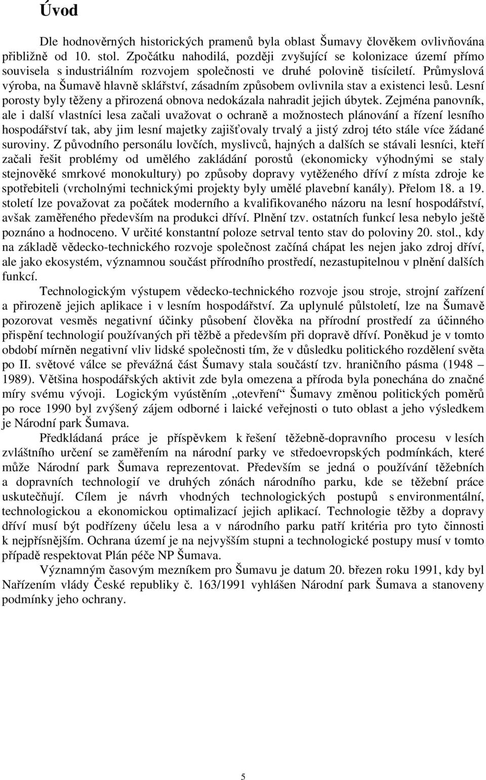 Průmyslová výroba, na Šumavě hlavně sklářství, zásadním způsobem ovlivnila stav a existenci lesů. Lesní porosty byly těženy a přirozená obnova nedokázala nahradit jejich úbytek.