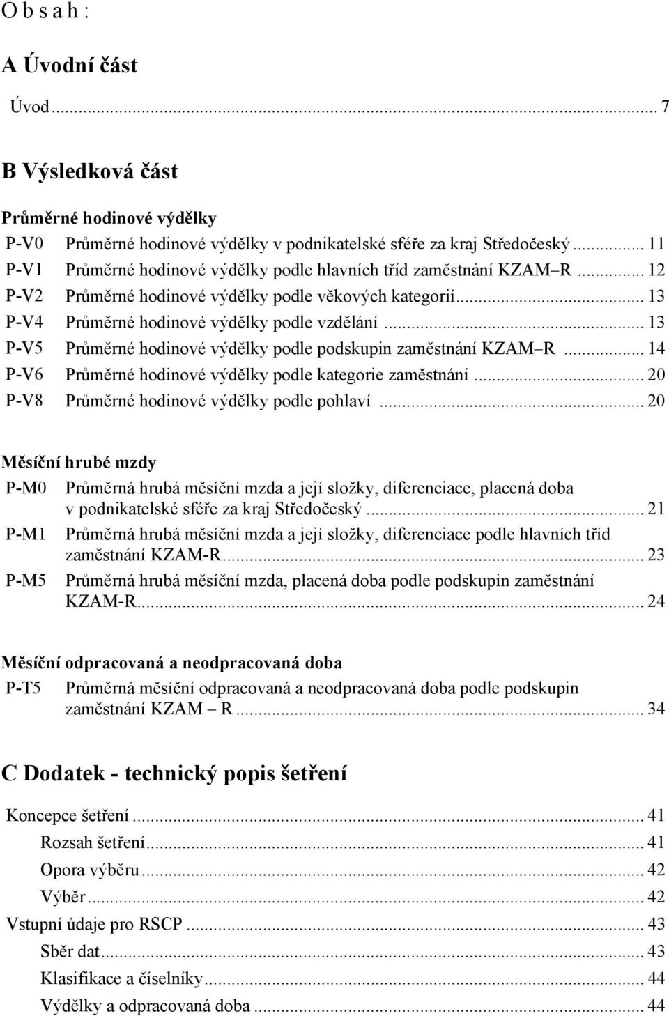 .. 13 P-V5 Průměrné hodinové výdělky podle podskupin zaměstnání KZAM R... 14 P-V6 Průměrné hodinové výdělky podle kategorie zaměstnání... 20 P-V8 Průměrné hodinové výdělky podle pohlaví.