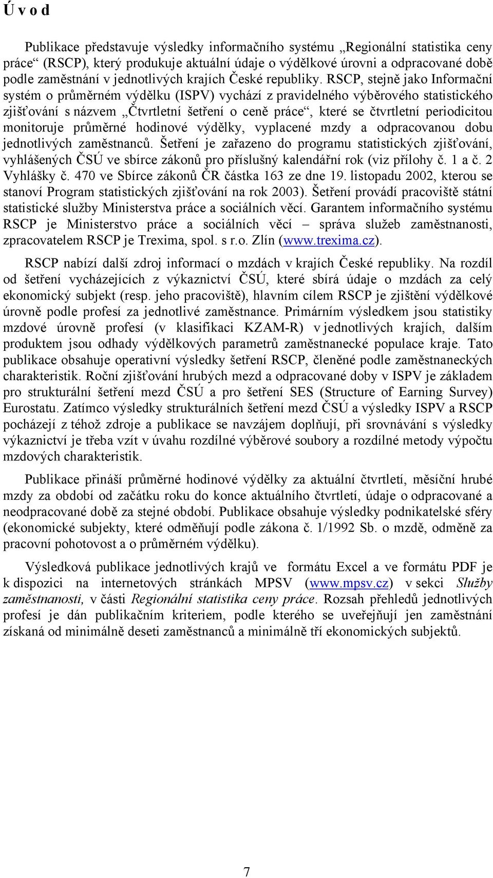 RSCP, stejně jako Informační systém o průměrném výdělku (ISPV) vychází z pravidelného výběrového statistického zjišťování s názvem Čtvrtletní šetření o ceně práce, které se čtvrtletní periodicitou