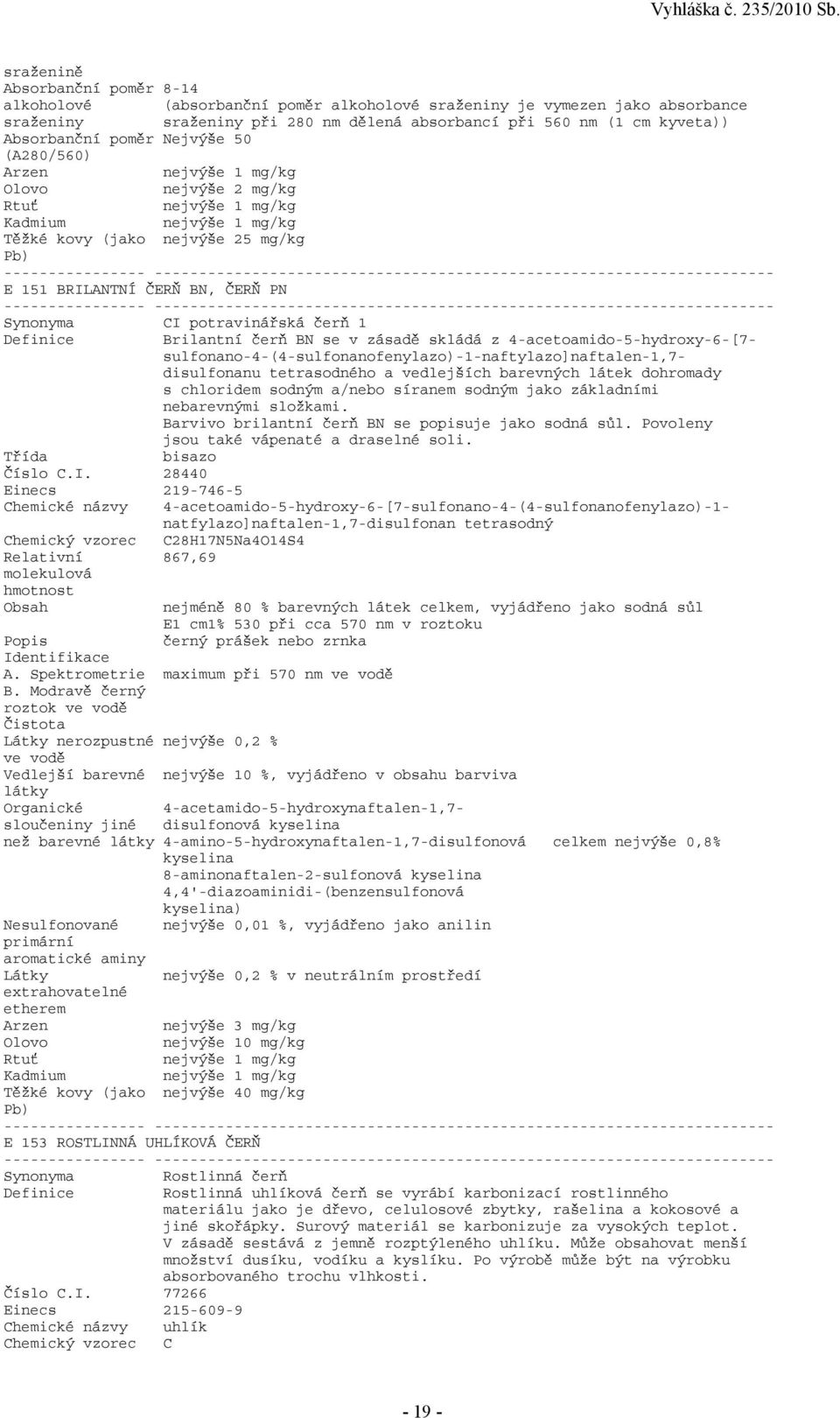 skládá z 4-acetoamido-5-hydroxy-6-[7- sulfonano-4-(4-sulfonanofenylazo)-1-naftylazo]naftalen-1,7- disulfonanu tetrasodného a vedlejších barevných látek dohromady s chloridem sodným a/nebo síranem