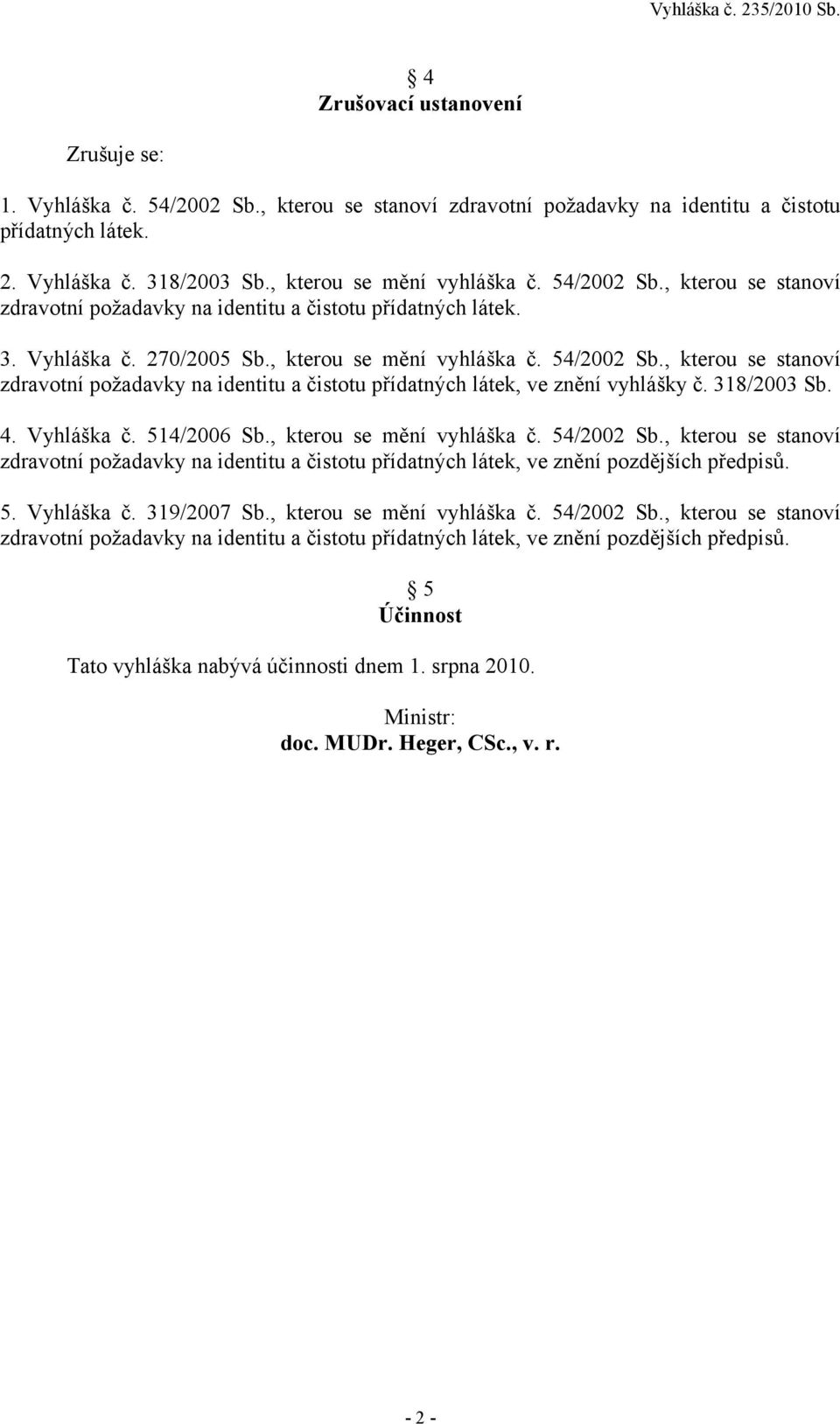 , kterou se stanoví zdravotní požadavky na identitu a čistotu přídatných látek, ve znění vyhlášky č. 318/2003 Sb. 4. Vyhláška č. 514/2006 Sb., kterou se mění vyhláška č. 54/2002 Sb.