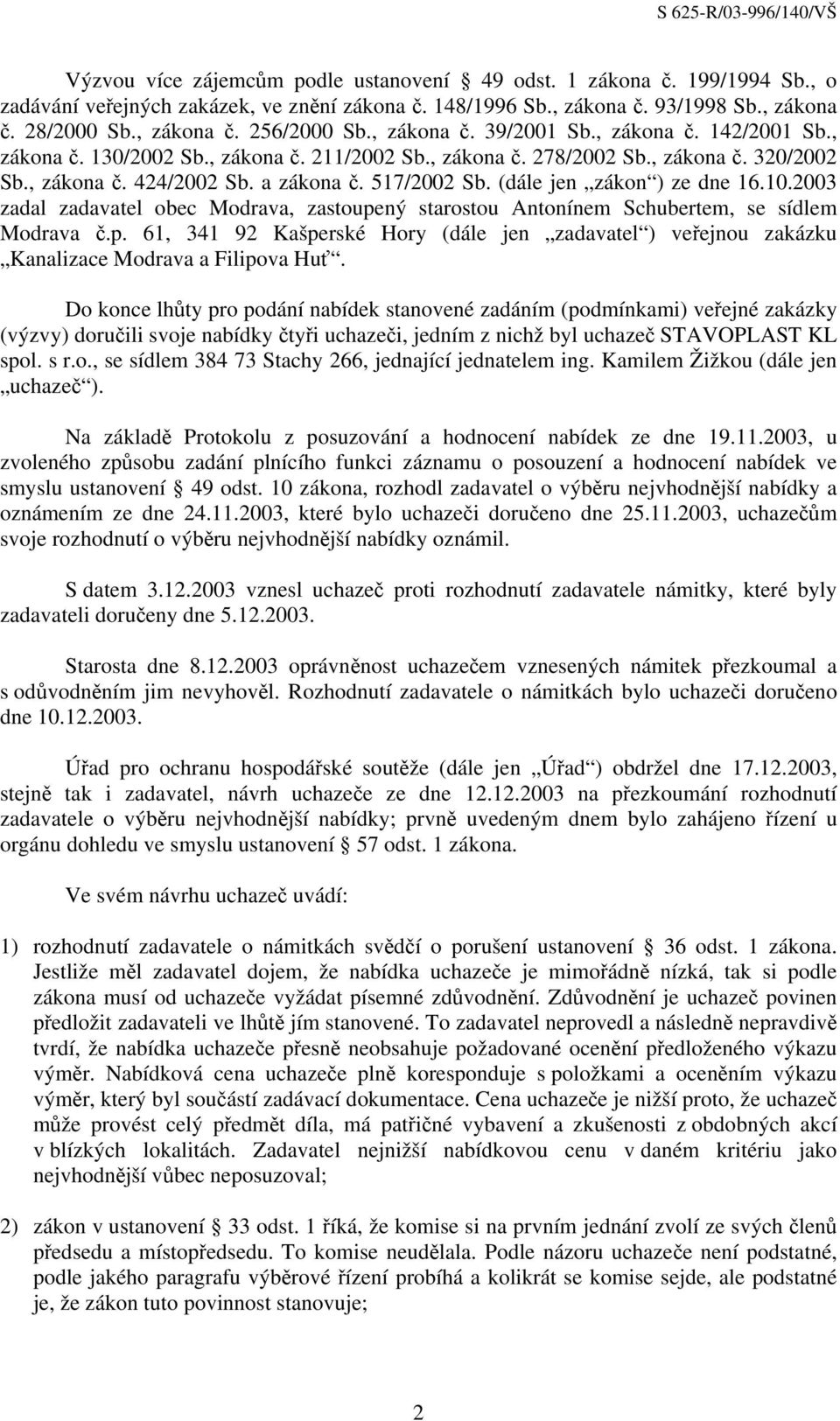 (dále jen zákon ) ze dne 16.10.2003 zadal zadavatel obec Modrava, zastoupený starostou Antonínem Schubertem, se sídlem Modrava č.p. 61, 341 92 Kašperské Hory (dále jen zadavatel ) veřejnou zakázku Kanalizace Modrava a Filipova Huť.